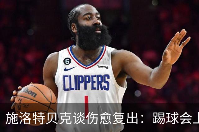 施洛特贝克谈伤愈复出：踢球会上瘾，我十分想念