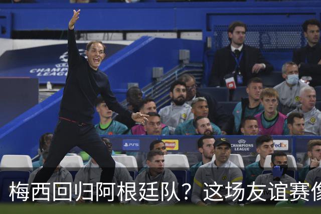 梅西回归阿根廷队？这场友谊赛像是一场篮球决斗！