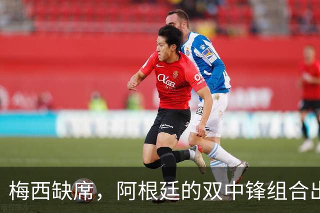 梅西缺席，阿根廷的双中锋组合出马！