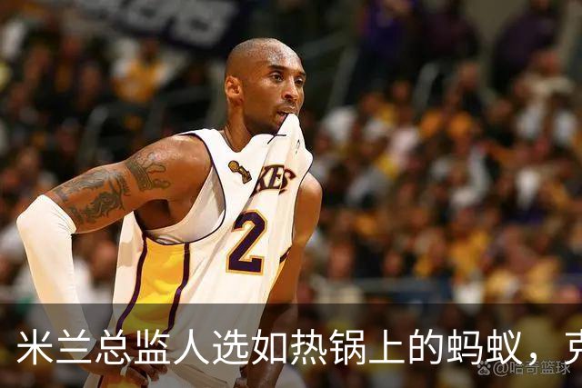 米兰总监人选如热锅上的蚂蚁，克勒舍成了路人乙？