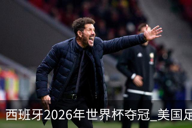 西班牙2026年世界杯夺冠 美国足球能从中学到什么？